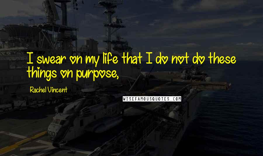 Rachel Vincent quotes: I swear on my life that I do not do these things on purpose,