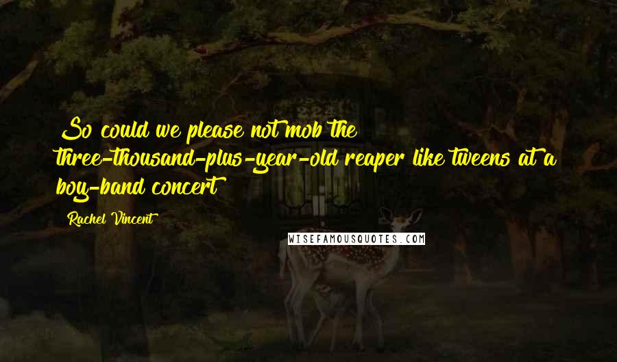 Rachel Vincent quotes: So could we please not mob the three-thousand-plus-year-old reaper like tweens at a boy-band concert?