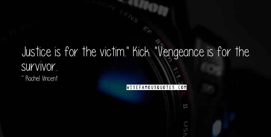 Rachel Vincent quotes: Justice is for the victim." Kick. "Vengeance is for the survivor.