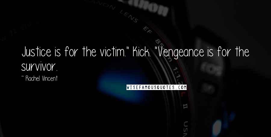 Rachel Vincent quotes: Justice is for the victim." Kick. "Vengeance is for the survivor. Rachel Vincent quotes: Justice is for the victim." Kick. "Vengeance is for the survivor.