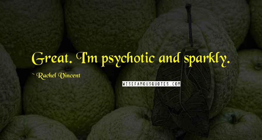 Rachel Vincent quotes: Great. I'm psychotic and sparkly. Rachel Vincent quotes: Great. I'm psychotic and sparkly.