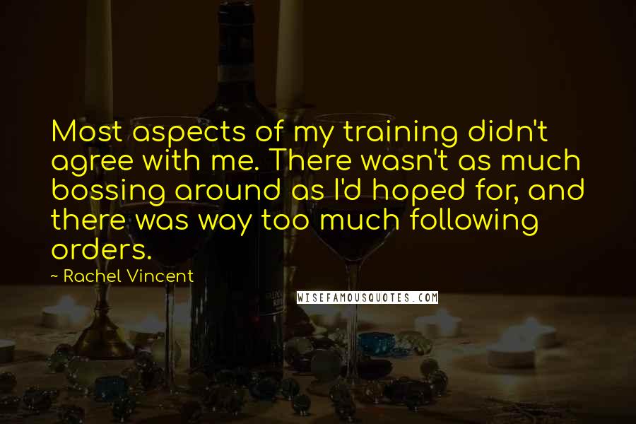 Rachel Vincent quotes: Most aspects of my training didn't agree with me. There wasn't as much bossing around as I'd hoped for, and there was way too much following orders.