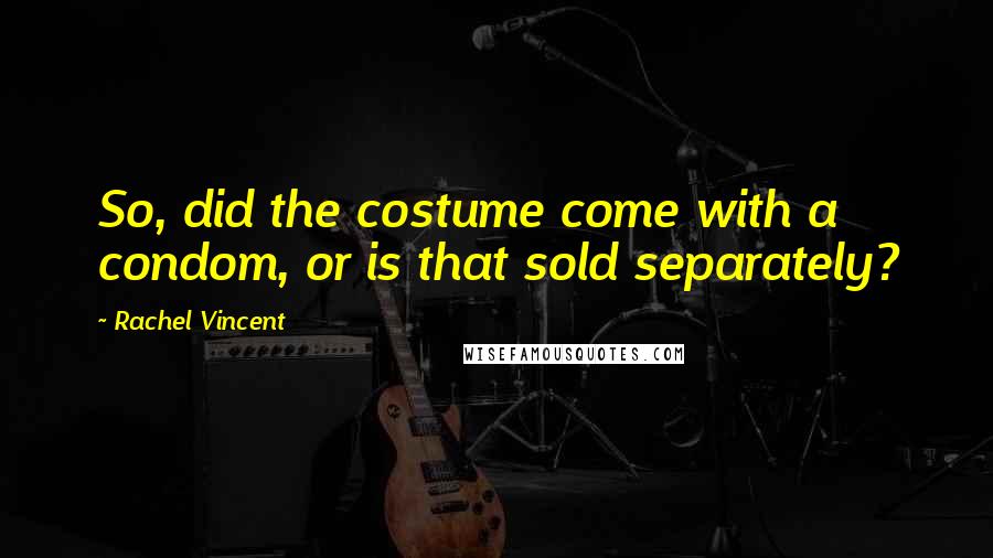 Rachel Vincent quotes: So, did the costume come with a condom, or is that sold separately? Rachel Vincent quotes: So, did the costume come with a condom, or is that sold separately?