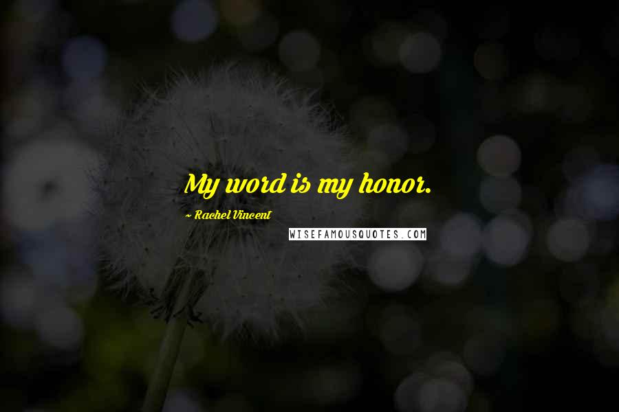 Rachel Vincent quotes: My word is my honor. Rachel Vincent quotes: My word is my honor.