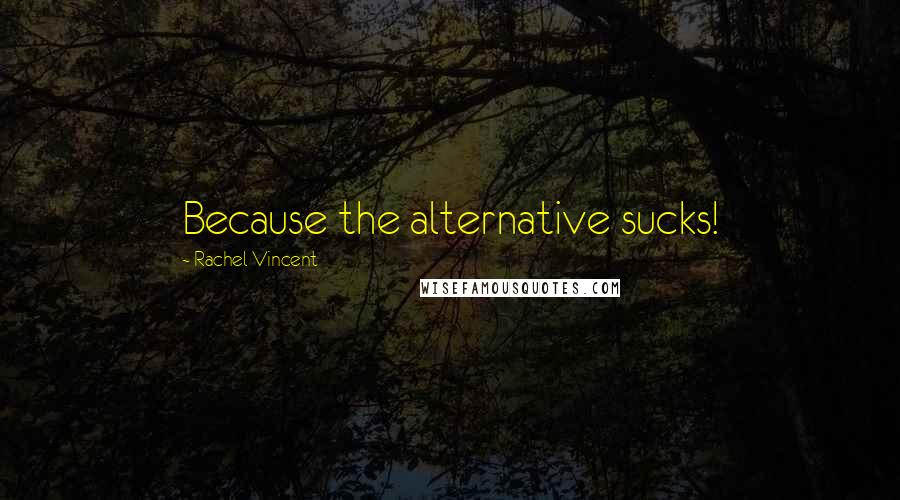 Rachel Vincent quotes: Because the alternative sucks! Rachel Vincent quotes: Because the alternative sucks!