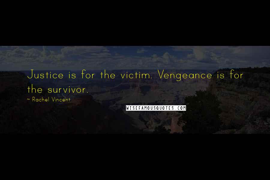 Rachel Vincent quotes: Justice is for the victim. Vengeance is for the survivor. Rachel Vincent quotes: Justice is for the victim. Vengeance is for the survivor.
