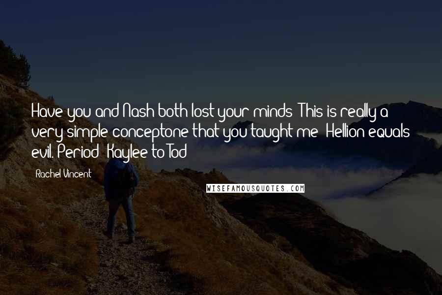 Rachel Vincent quotes: Have you and Nash both lost your minds? This is really a very simple conceptone that you taught me! Hellion equals evil. Period!-Kaylee to Tod