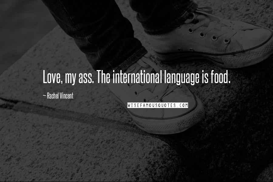 Rachel Vincent quotes: Love, my ass. The international language is food. Rachel Vincent quotes: Love, my ass. The international language is food.