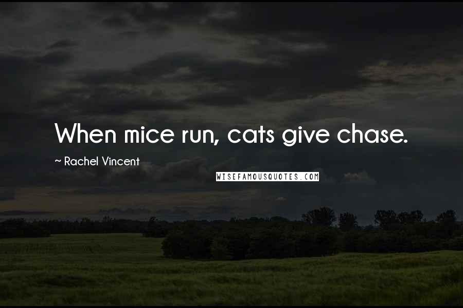 Rachel Vincent quotes: When mice run, cats give chase. Rachel Vincent quotes: When mice run, cats give chase.
