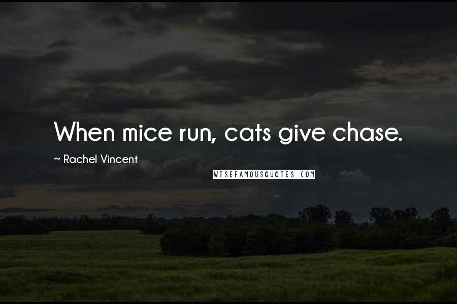 Rachel Vincent quotes: When mice run, cats give chase.