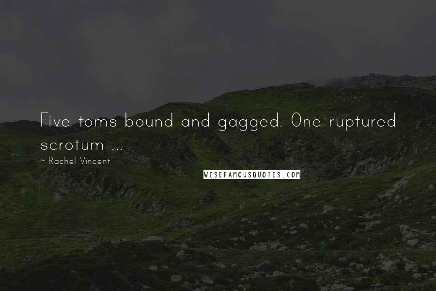 Rachel Vincent quotes: Five toms bound and gagged. One ruptured scrotum ... Rachel Vincent quotes: Five toms bound and gagged. One ruptured scrotum ...