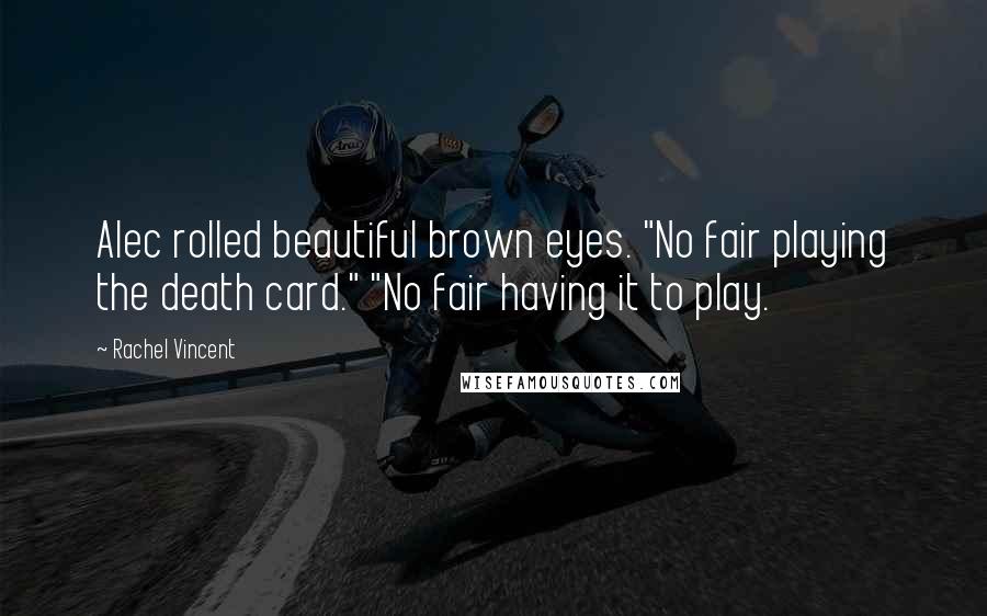 Rachel Vincent quotes: Alec rolled beautiful brown eyes. "No fair playing the death card." "No fair having it to play. Rachel Vincent quotes: Alec rolled beautiful brown eyes. "No fair playing the death card." "No fair having it to play.
