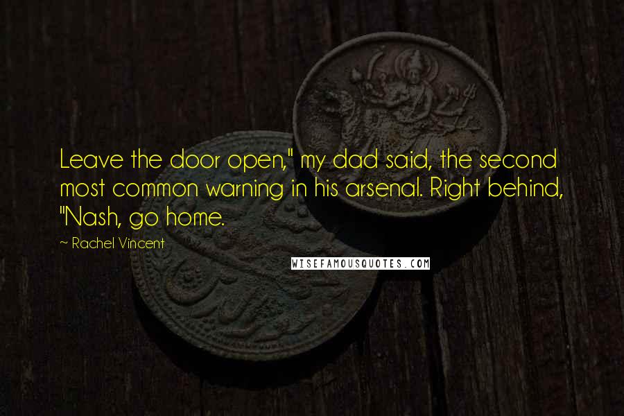 Rachel Vincent quotes: Leave the door open," my dad said, the second most common warning in his arsenal. Right behind, "Nash, go home.