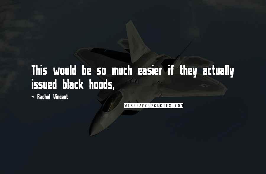 Rachel Vincent quotes: This would be so much easier if they actually issued black hoods,