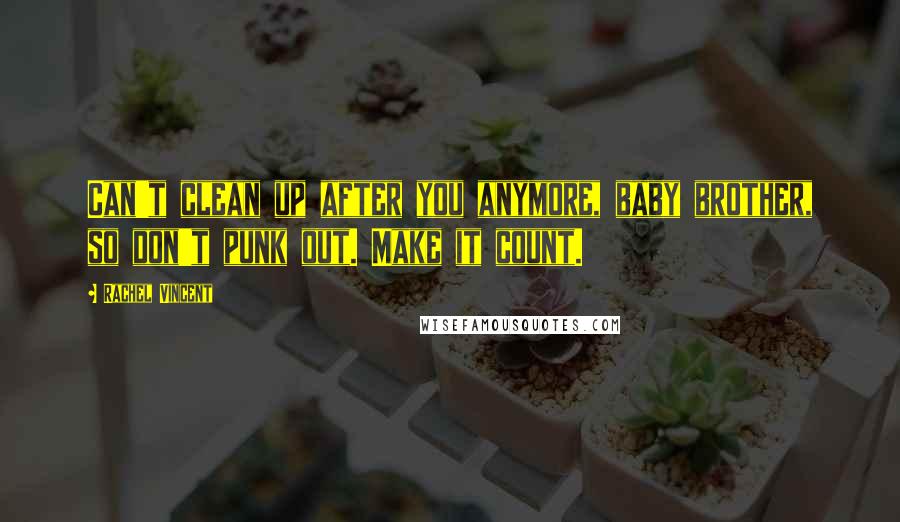 Rachel Vincent quotes: Can't clean up after you anymore, baby brother, so don't punk out. Make it count.
