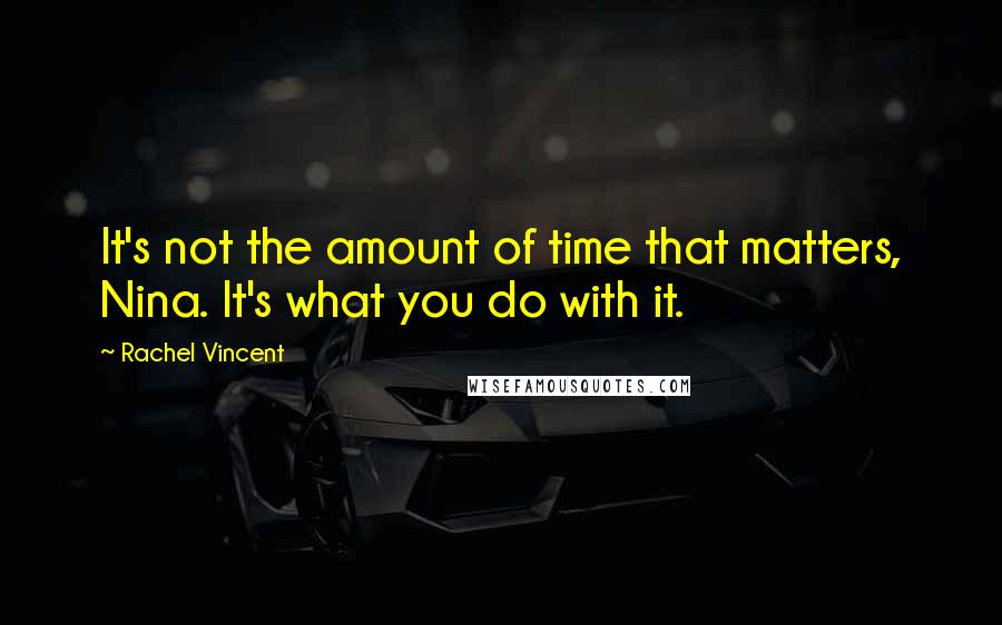 Rachel Vincent quotes: It's not the amount of time that matters, Nina. It's what you do with it.