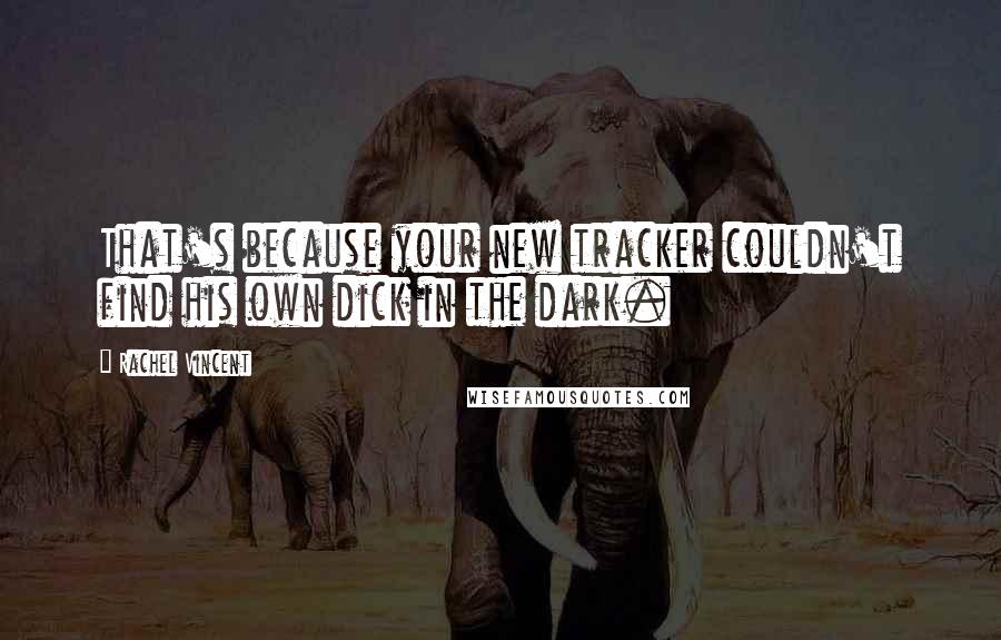 Rachel Vincent quotes: That's because your new tracker couldn't find his own dick in the dark.