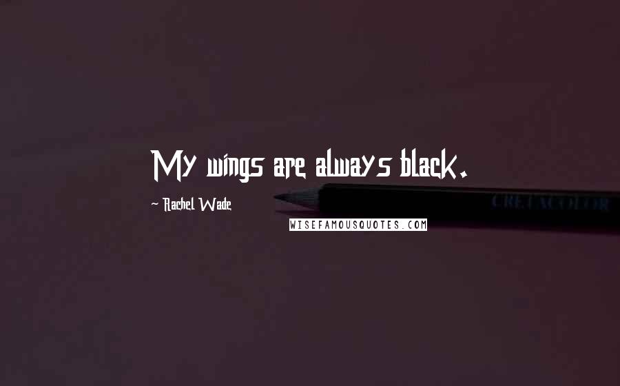 Rachel Wade quotes: My wings are always black.