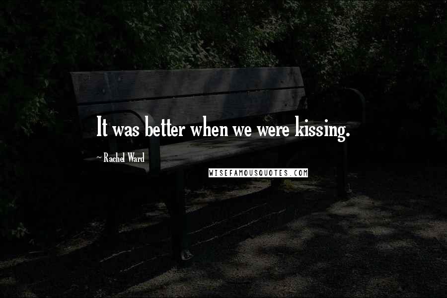 Rachel Ward quotes: It was better when we were kissing.