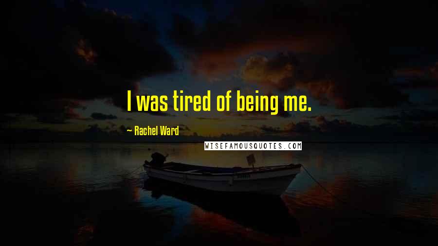 Rachel Ward quotes: I was tired of being me.