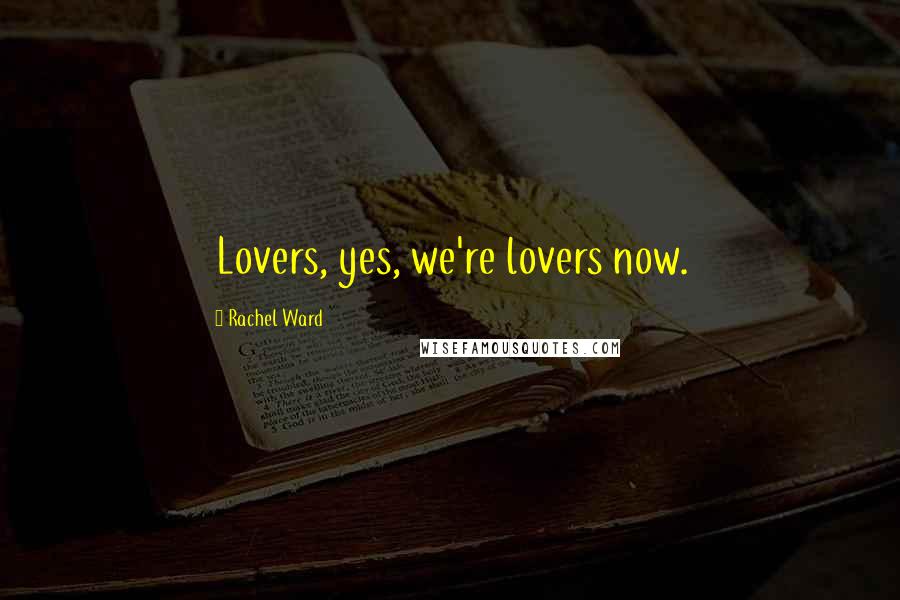 Rachel Ward quotes: Lovers, yes, we're lovers now.