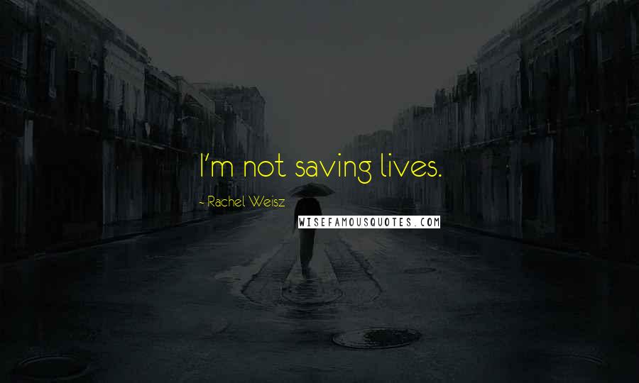 Rachel Weisz quotes: I'm not saving lives.