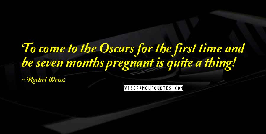 Rachel Weisz quotes: To come to the Oscars for the first time and be seven months pregnant is quite a thing!