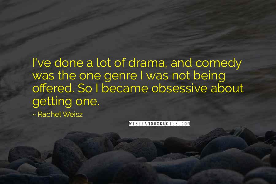 Rachel Weisz quotes: I've done a lot of drama, and comedy was the one genre I was not being offered. So I became obsessive about getting one.