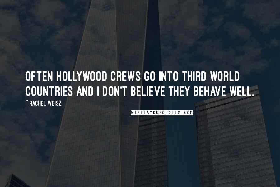 Rachel Weisz quotes: Often Hollywood crews go into third world countries and I don't believe they behave well.