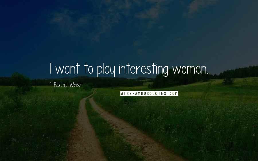 Rachel Weisz quotes: I want to play interesting women.