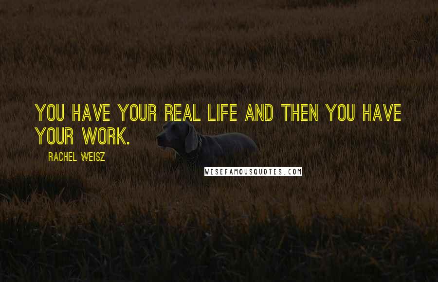 Rachel Weisz quotes: You have your real life and then you have your work.