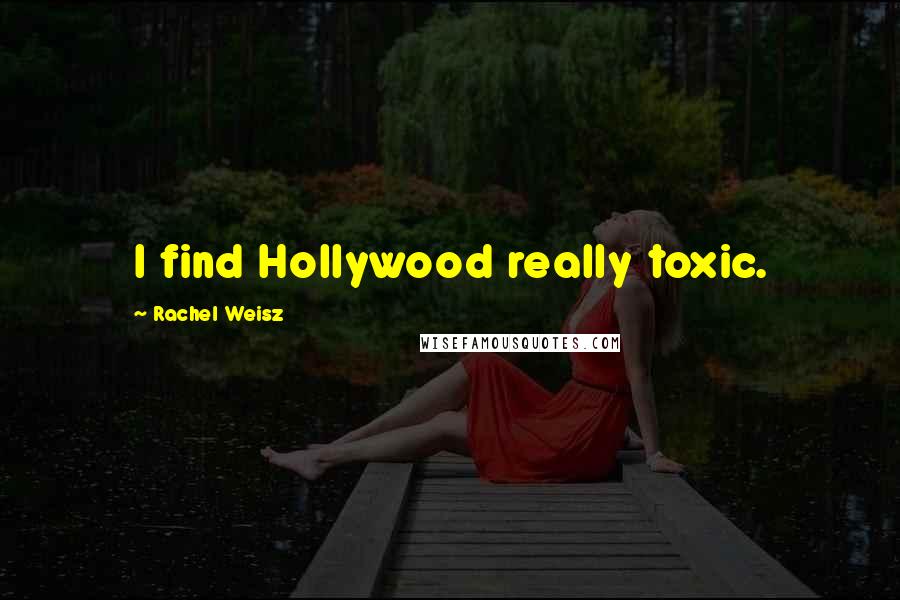 Rachel Weisz quotes: I find Hollywood really toxic.