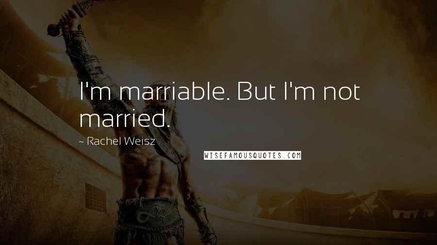 Rachel Weisz quotes: I'm marriable. But I'm not married.