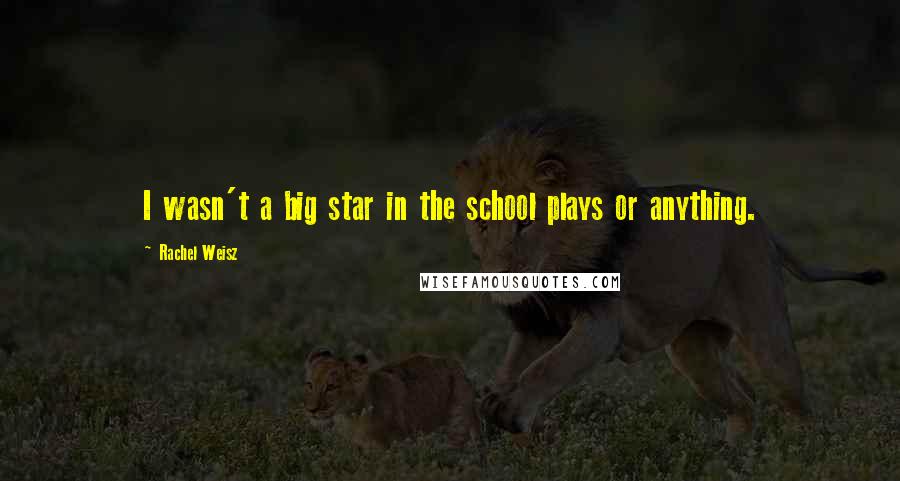 Rachel Weisz quotes: I wasn't a big star in the school plays or anything.