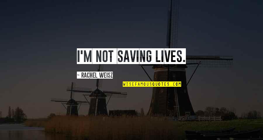 Rachel Weisz Quotes By Rachel Weisz: I'm not saving lives.