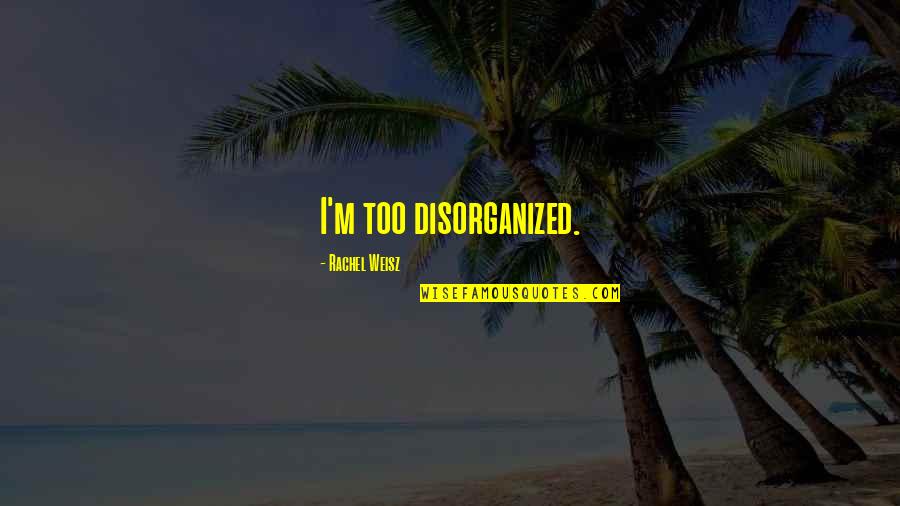 Rachel Weisz Quotes By Rachel Weisz: I'm too disorganized.