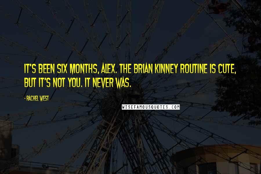 Rachel West quotes: It's been six months, Alex. The Brian Kinney routine is cute, but it's not you. It never was.
