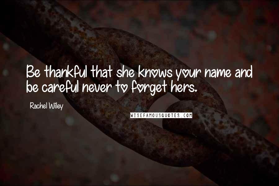 Rachel Wiley quotes: Be thankful that she knows your name and be careful never to forget hers.