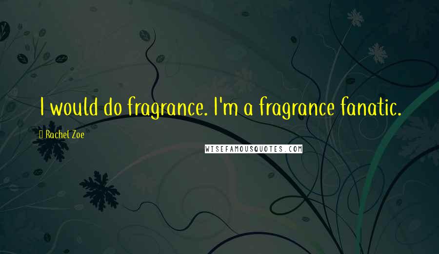 Rachel Zoe quotes: I would do fragrance. I'm a fragrance fanatic.