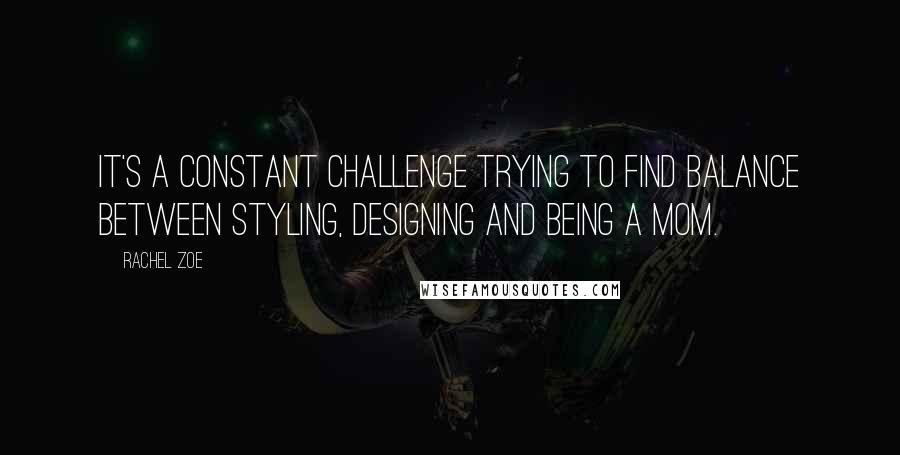 Rachel Zoe quotes: It's a constant challenge trying to find balance between styling, designing and being a mom.