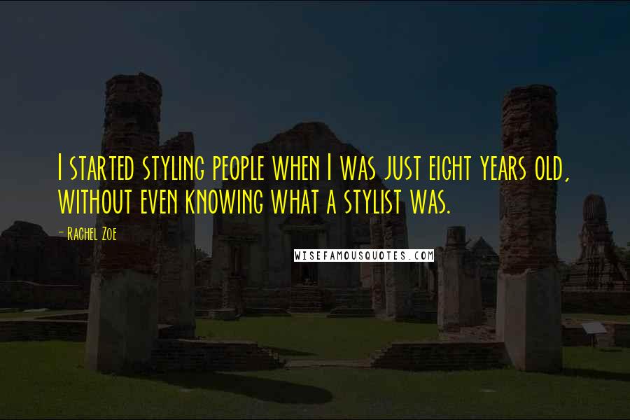 Rachel Zoe quotes: I started styling people when I was just eight years old, without even knowing what a stylist was.