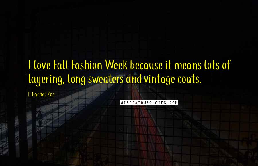 Rachel Zoe quotes: I love Fall Fashion Week because it means lots of layering, long sweaters and vintage coats.