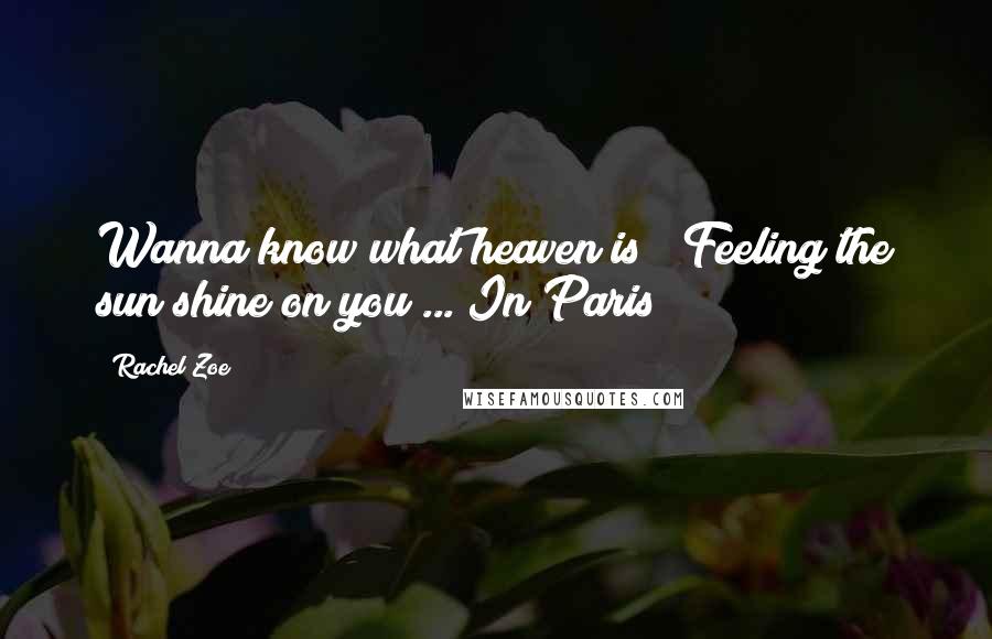 Rachel Zoe quotes: Wanna know what heaven is ? Feeling the sun shine on you ... In Paris