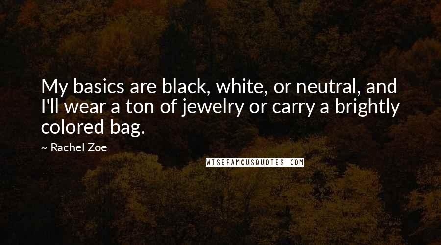 Rachel Zoe quotes: My basics are black, white, or neutral, and I'll wear a ton of jewelry or carry a brightly colored bag. Rachel Zoe quotes: My basics are black, white, or neutral, and I'll wear a ton of jewelry or carry a brightly colored bag.