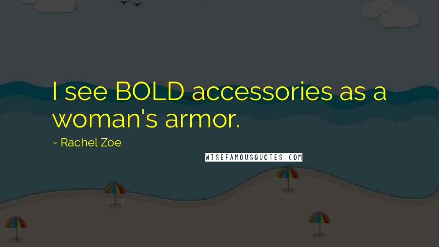 Rachel Zoe quotes: I see BOLD accessories as a woman's armor.