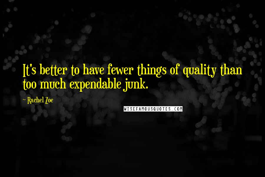 Rachel Zoe quotes: It's better to have fewer things of quality than too much expendable junk.