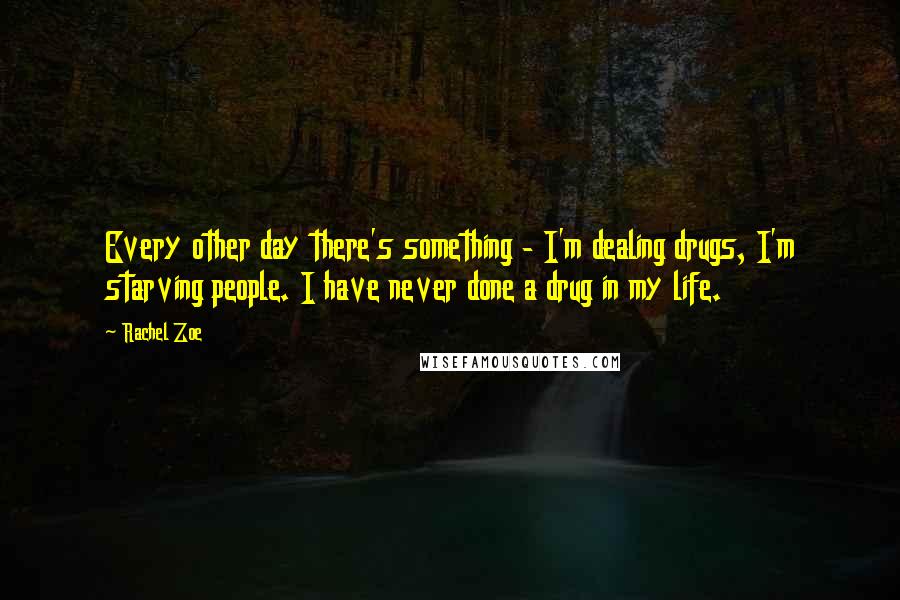 Rachel Zoe quotes: Every other day there's something - I'm dealing drugs, I'm starving people. I have never done a drug in my life.