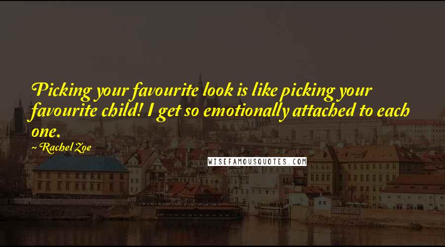 Rachel Zoe quotes: Picking your favourite look is like picking your favourite child! I get so emotionally attached to each one. Rachel Zoe quotes: Picking your favourite look is like picking your favourite child! I get so emotionally attached to each one.