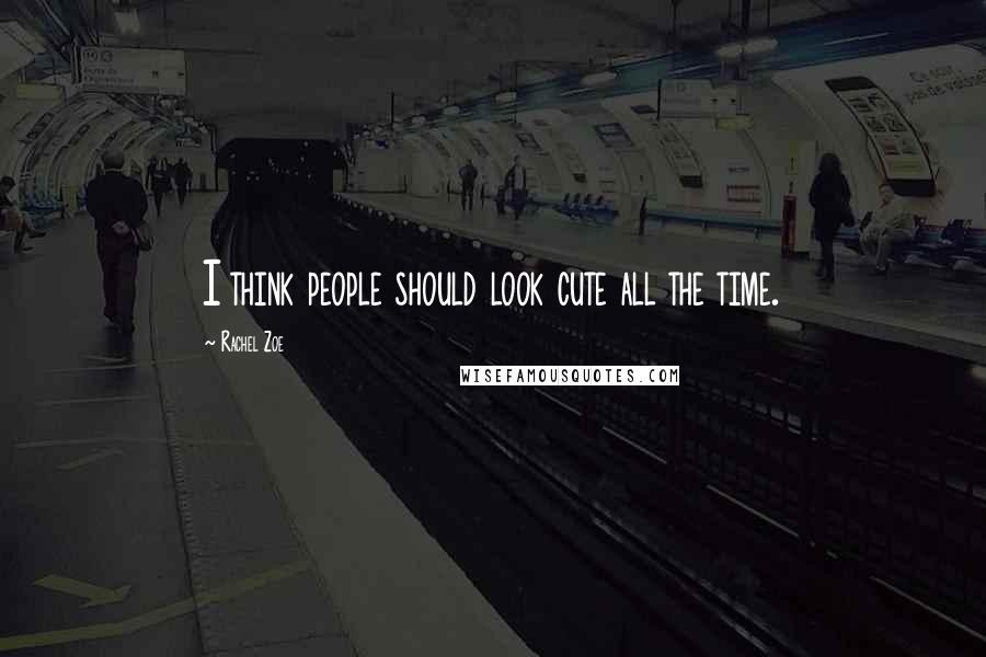 Rachel Zoe quotes: I think people should look cute all the time.