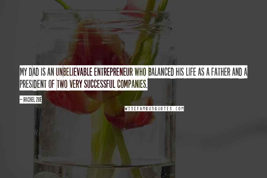 Rachel Zoe quotes: My dad is an unbelievable entrepreneur who balanced his life as a father and a president of two very successful companies.